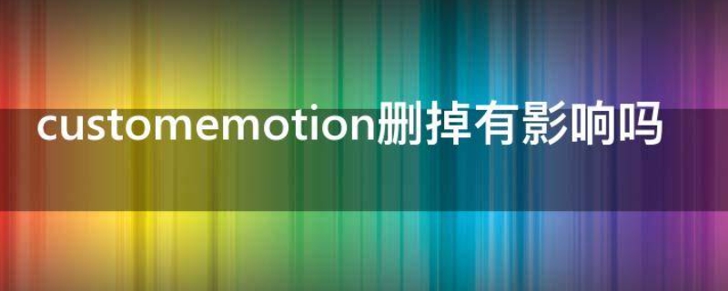 customemotion删掉有影响吗